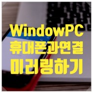 윈도우- 휴대폰 연결 : PC와 안드로이드 스마트폰 연결 및 스마트폰 미러링 방법