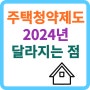 주택청약제도 2024년 달라지는 점 알아보기!