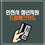 인천시 청년지원 드림체크 카드 최대 300만원 지원 신청조건