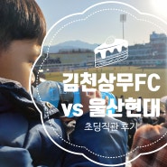 김천상무FC vs 울산현대 축구 직관후기 #초딩#유딩# 김천종합운동장 주차팁