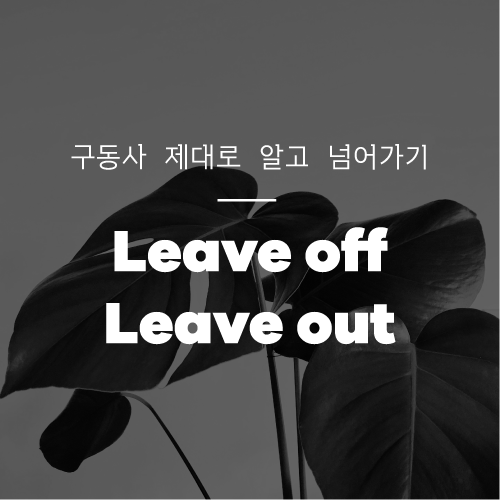 Leave off / Leave out 의 차이를 알아? : 네이버 블로그