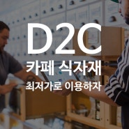 D2C란? 그리고 카페 식자재 최저가 상품 이용하자