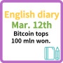 영어일기 영어작문 영어에세이 Mar. 12th Bitcoin tops 100 mln won.