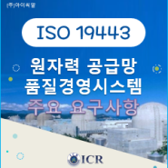 [ICR/ISO인증]ISO 19443 원자력 공급망 품질경영시스템 주요 요구사항