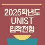 2025학년도 UNIST(유니스트) 입학 전형 기본계획
