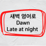 영어회화 단어 새벽 영어로 Dawn / Late at night