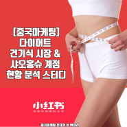 [중국마케팅] 다이어트 건강기능식품 시장 및 샤오홍슈 계정 현황 분석 스터디