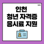 인천 청년 자격증 응시료 최대 10만원 지원