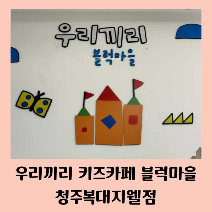 복대동 지웰시티 우리끼리 키즈카페 블럭마을 청주복대지웰점