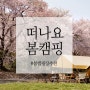 [국내여행] 캠핑하기 좋은 계절, 봄캠핑 떠나요♬ 전국 봄캠핑장 추천