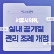 서울시의회, 라돈 저감을 위한 실내 공기질 관리 조례 개정안 통과