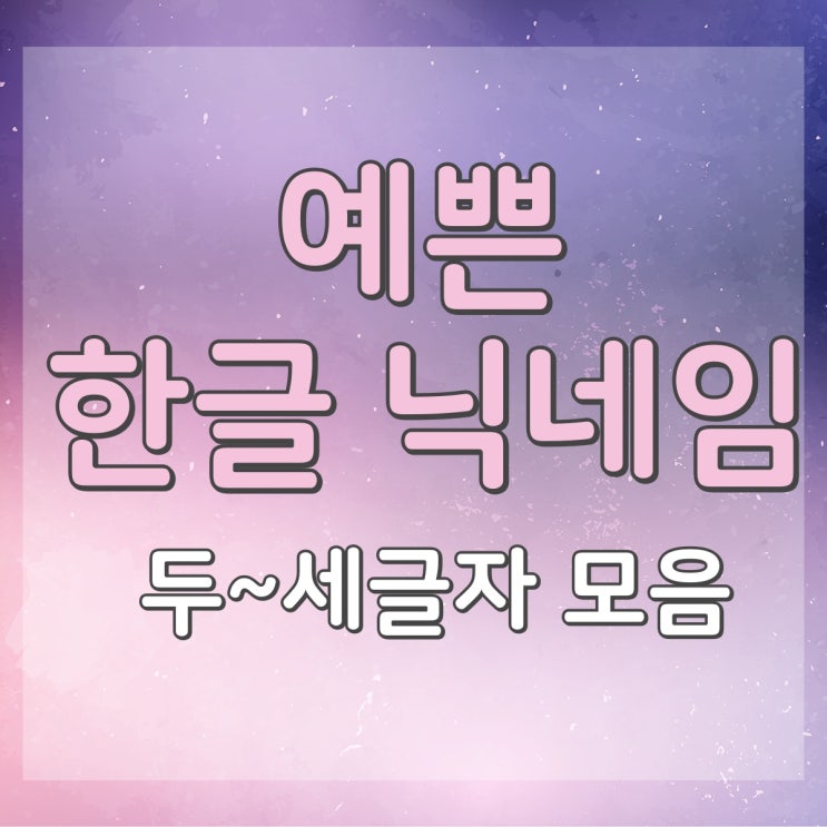 예쁜 한글 단어 닉네임 96가지 두세글자 모음 : 네이버 블로그 예쁜 한글 단어 닉네임 96가지 두세글자 모음 : 네이버 블로그