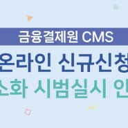 [금결원] CMS 온라인 신규신청 계약 간소화 서비스