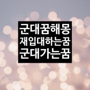 군대꿈 재입대하는꿈 군대가는꿈 군대꿈해몽