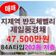 지제역 반도체밸리 제일풍경채 아파트 분양권 84A타입 매물소개 및 매물접수환영!!