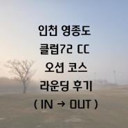 [클럽72CC] 인천 영종도 클럽72CC 오션코스 라운딩 후기(IN → OUT)