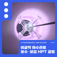 봄철 미리 준비하는 비굴착 하수관로 보수·보강 공법 HPT 공법