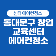 서울 동대문구 창업 교육센터에서의 에어컨 청소 이야기