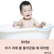 육아 정보) 아기 귀에 물이 들어 갔을 때 대처법-귀 파지 마세요