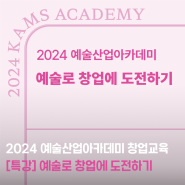 [2024 예술산업아카데미] 예술경영지원센터 창업교육 특강