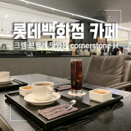 대전 롯데백화점 카페 코너스톤 에이치 크렘 브륄레 맛집