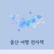울산 여행지 소개 및 꿀팁 안내 전자책 배포