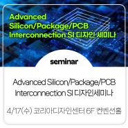 [Seminar] Advanced Silicon/Package/PCB Interconnection SI 디자인세미나 사전등록 오픈 (4/17, 수)