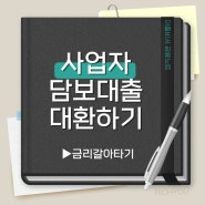 사업자담보대출 일반주담대로 대환하기 :) 금리갈아타는 방법