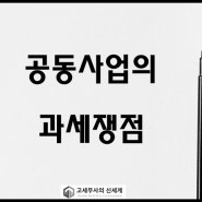 [고세무사] 부동산개발, 공동사업의 과세쟁점(납세의무, 세금 분류, 소득금액 계산, 탈퇴 및 해산 등)