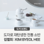 전통 사물을 새롭게! 전통을 담은 실용적인 테이블웨어와 아름다운 오브제, 김별희 KIM BYEOL HEE