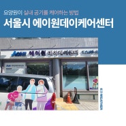 요양원 공기질관리? '서울시 에이원데이케어센터'처럼 케어하세요!