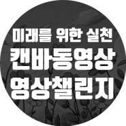 미래를 위한 작은 실천, 큰 변화 변화. 캔바 영상만들고 SNS엎로드 챌린지