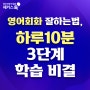 영어회화 잘하는법 하루 10분영어 3단계 학습 비결!