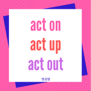 act on, act up, act out 뜻을 비교하기 (원어민 구동사 표현)