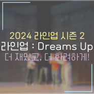 더욱 화려한 퍼포먼스로 돌아오는 라인업 시즌 2 'Dreams up'!