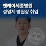 ≪병원소식≫ 엔케이세종병원 성영제 병원장 취임