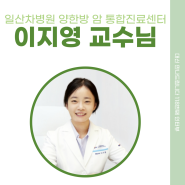 [118번째 인터뷰] 일산차병원 양한방 암 통합진료센터 이지영 교수님