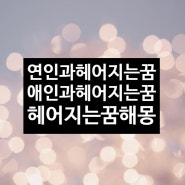 애인과헤어지는꿈 연인과헤어지는꿈 헤어지는꿈해몽