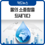 [카드뉴스] 3월 22일 세계 물의 날, 물의 소중함을 되새기다