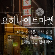 요히나이트마켓 :) 개성 있는 인테리어 + 퓨전 홍콩 안주 맛집! 대구삼덕동술집 추천