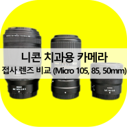 니콘 치과용 카메라 접사 렌즈 비교 (Micro 105, 85, 50mm)