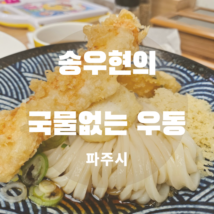 파주 냉우동 송우현의 국물없는 우동 프로방스 헤이리 맛집