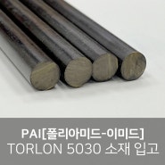 PAI[폴리아미드-이미드] Torlon 5030 소재 입고, 톨론 5030 vs 톨론 4203 비교