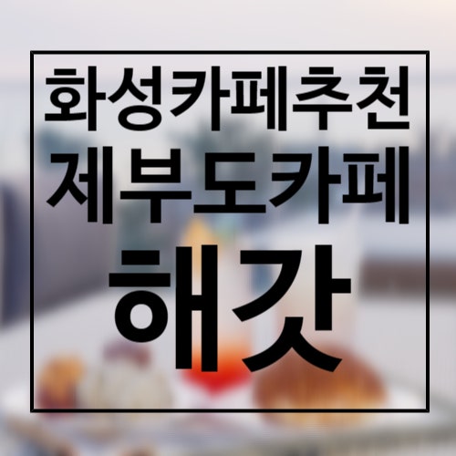 화성카페추천, 제부도오션뷰카페 해갓 추천해