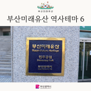 부산미래유산으로 선정된 역사테마 6곳을 소개해 드립니다. <Busan is good for history>