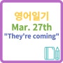 영어에세이 영어일기 영어작문 Mar. 27th / They're coming.