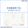 [신용카드 추천] 해외여행 특집 TOP3, 해외 수수료 0%! 트레블월렛 카드
