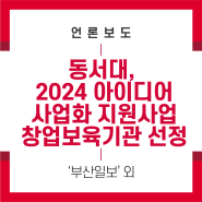 [언론보도] 동서대, 2024 아이디어 사업화 지원사업 창업보육기관 선정