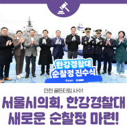 🚨안전 골든타임 사수! 서울시의회, 한강경찰대 노후 순찰정 전격 교체🚤