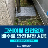 그레이팅 안전덮개 시공 서울 전동초등학교 배수로 안전발판 시공 전문 시원교구사